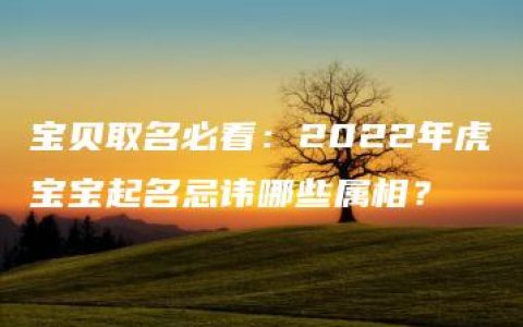 宝贝取名必看：2022年虎宝宝起名忌讳哪些属相？