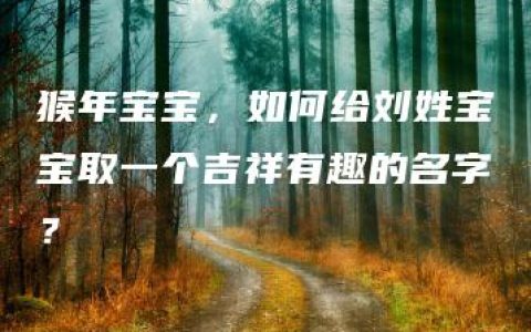 猴年宝宝，如何给刘姓宝宝取一个吉祥有趣的名字？