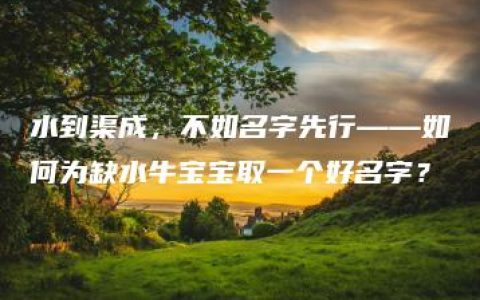 水到渠成，不如名字先行——如何为缺水牛宝宝取一个好名字？