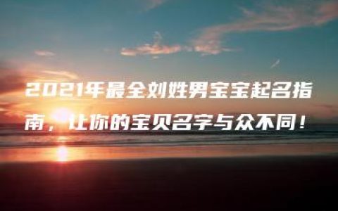 2021年最全刘姓男宝宝起名指南，让你的宝贝名字与众不同！