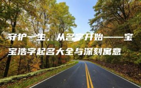 守护一生，从名字开始——宝宝浩字起名大全与深刻寓意