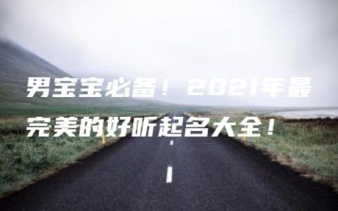 男宝宝必备！2021年最完美的好听起名大全！