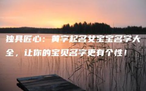 独具匠心：黄字起名女宝宝名字大全，让你的宝贝名字更有个性！