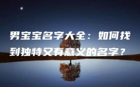 男宝宝名字大全：如何找到独特又有意义的名字？