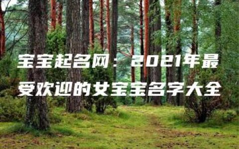 宝宝起名网：2021年最受欢迎的女宝宝名字大全