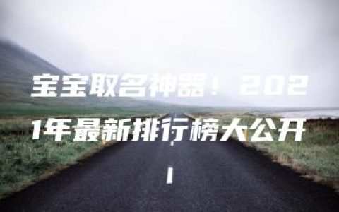 宝宝取名神器！2021年最新排行榜大公开