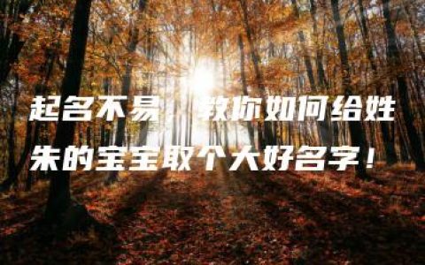 起名不易，教你如何给姓朱的宝宝取个大好名字！