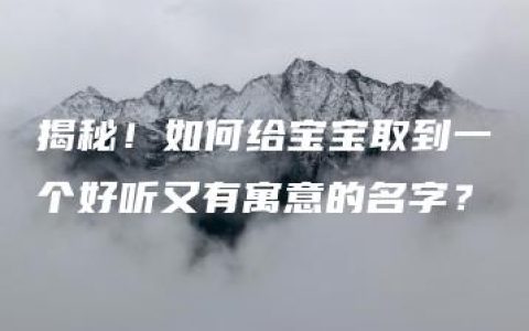 揭秘！如何给宝宝取到一个好听又有寓意的名字？