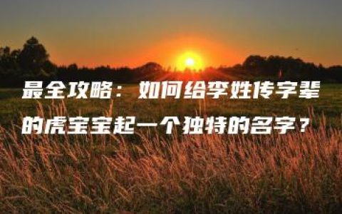 最全攻略：如何给李姓传字辈的虎宝宝起一个独特的名字？