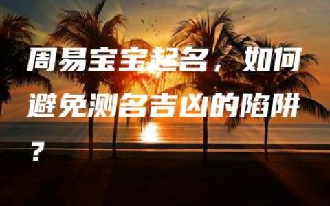 周易宝宝起名，如何避免测名吉凶的陷阱？