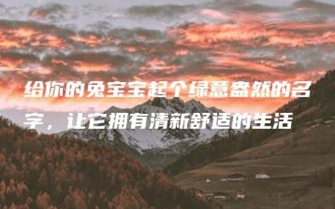 给你的兔宝宝起个绿意盎然的名字，让它拥有清新舒适的生活