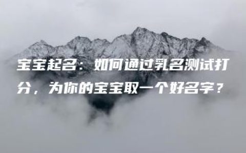 宝宝起名：如何通过乳名测试打分，为你的宝宝取一个好名字？