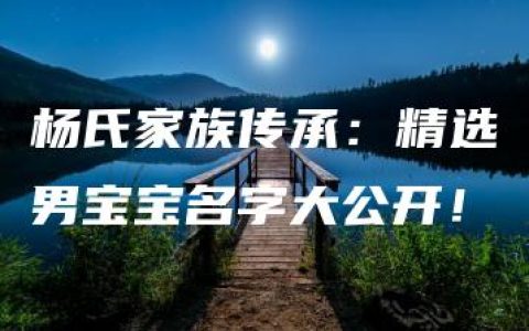 杨氏家族传承：精选男宝宝名字大公开！