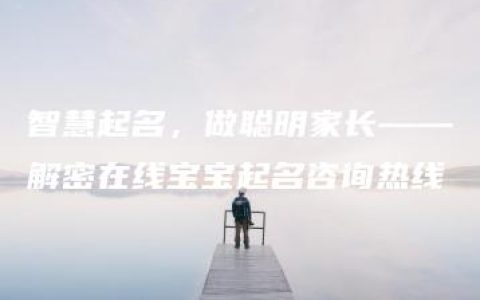 智慧起名，做聪明家长——解密在线宝宝起名咨询热线