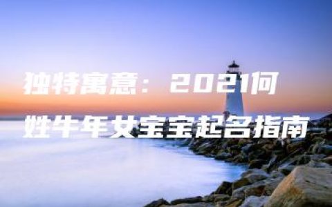 独特寓意：2021何姓牛年女宝宝起名指南