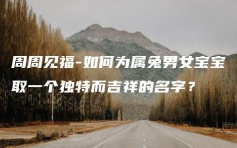 周周见福-如何为属兔男女宝宝取一个独特而吉祥的名字？