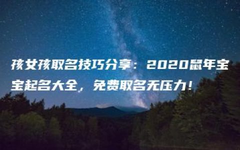 孩女孩取名技巧分享：2020鼠年宝宝起名大全，免费取名无压力！