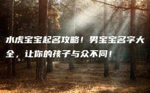 水虎宝宝起名攻略！男宝宝名字大全，让你的孩子与众不同！