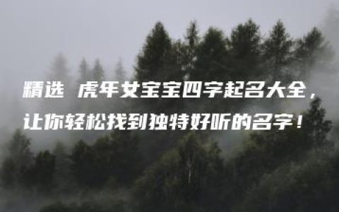 精选 虎年女宝宝四字起名大全，让你轻松找到独特好听的名字！