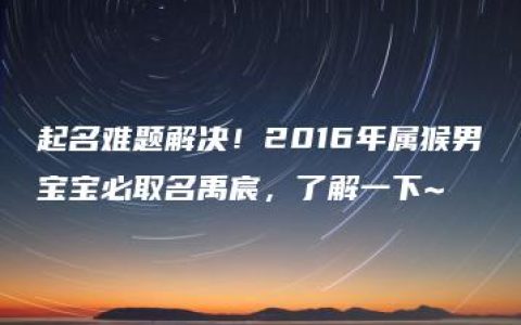 起名难题解决！2016年属猴男宝宝必取名禹宸，了解一下~