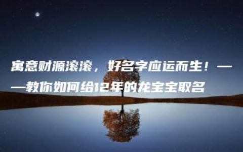 寓意财源滚滚，好名字应运而生！——教你如何给12年的龙宝宝取名