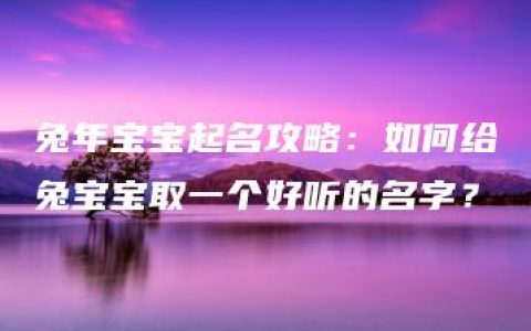 兔年宝宝起名攻略：如何给兔宝宝取一个好听的名字？