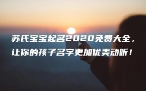 苏氏宝宝起名2020免费大全，让你的孩子名字更加优美动听！