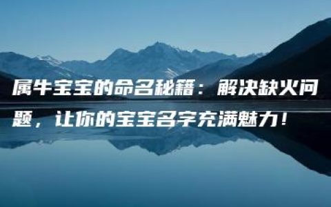 属牛宝宝的命名秘籍：解决缺火问题，让你的宝宝名字充满魅力！