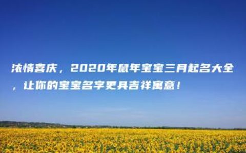 浓情喜庆，2020年鼠年宝宝三月起名大全，让你的宝宝名字更具吉祥寓意！