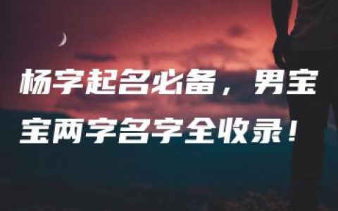 杨字起名必备，男宝宝两字名字全收录！