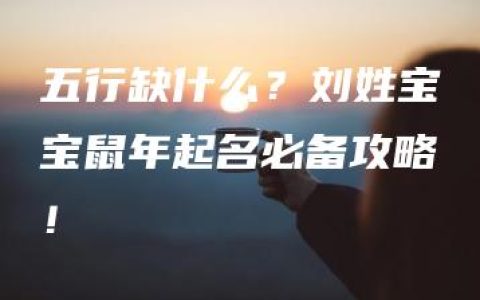 五行缺什么？刘姓宝宝鼠年起名必备攻略！