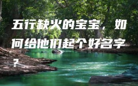 五行缺火的宝宝，如何给他们起个好名字？