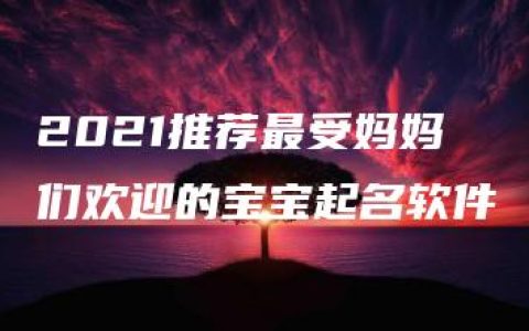 2021推荐最受妈妈们欢迎的宝宝起名软件