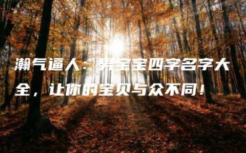 瀚气逼人：男宝宝四字名字大全，让你的宝贝与众不同！