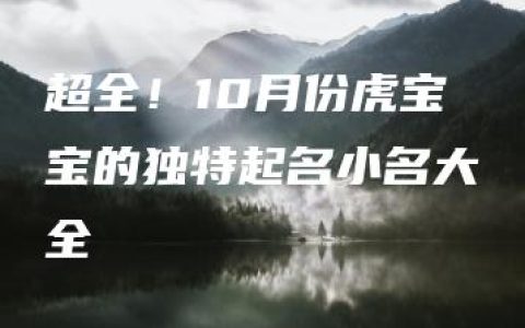 超全！10月份虎宝宝的独特起名小名大全