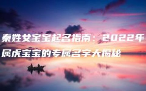 秦姓女宝宝起名指南：2022年属虎宝宝的专属名字大揭秘