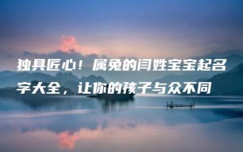 独具匠心！属兔的闫姓宝宝起名字大全，让你的孩子与众不同