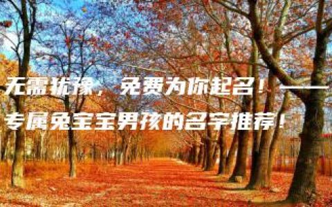 无需犹豫，免费为你起名！——专属兔宝宝男孩的名字推荐！