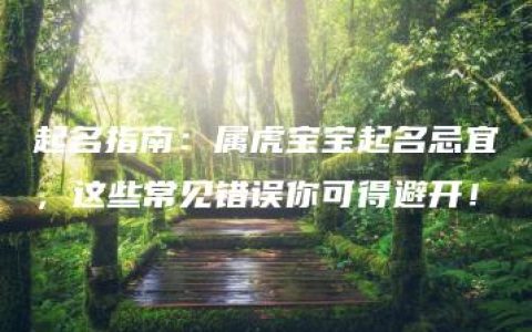 起名指南：属虎宝宝起名忌宜，这些常见错误你可得避开！