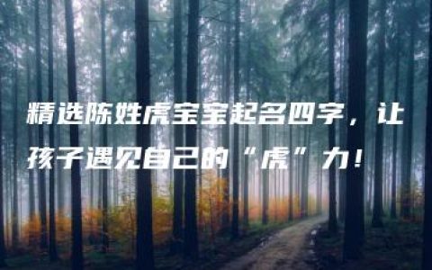 精选陈姓虎宝宝起名四字，让孩子遇见自己的“虎”力！