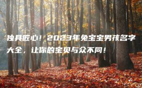 独具匠心！2023年兔宝宝男孩名字大全，让你的宝贝与众不同！