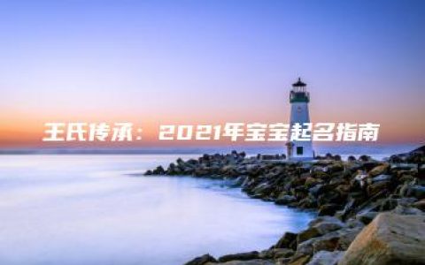 王氏传承：2021年宝宝起名指南