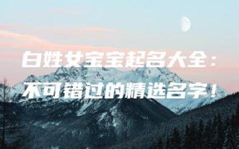 白姓女宝宝起名大全：不可错过的精选名字！