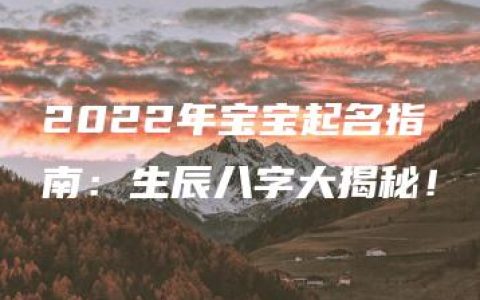 2022年宝宝起名指南：生辰八字大揭秘！