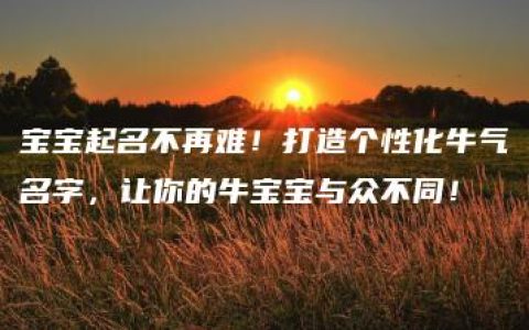 宝宝起名不再难！打造个性化牛气名字，让你的牛宝宝与众不同！