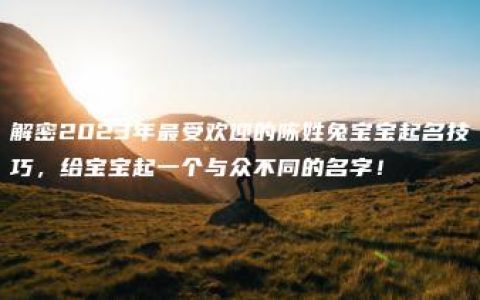 解密2023年最受欢迎的陈姓兔宝宝起名技巧，给宝宝起一个与众不同的名字！