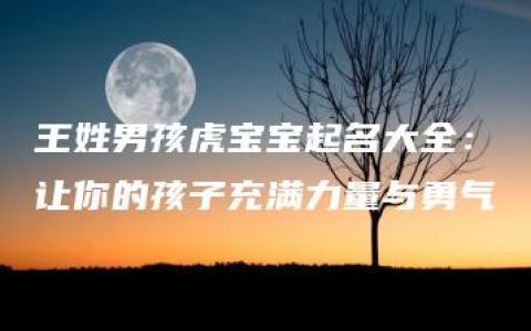 王姓男孩虎宝宝起名大全：让你的孩子充满力量与勇气