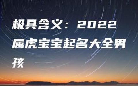 极具含义：2022属虎宝宝起名大全男孩