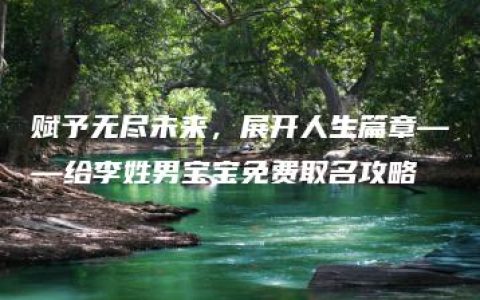 赋予无尽未来，展开人生篇章——给李姓男宝宝免费取名攻略