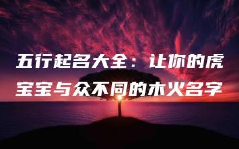 五行起名大全：让你的虎宝宝与众不同的木火名字